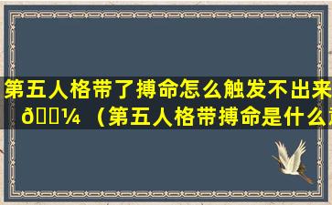 第五人格带了搏命怎么触发不出来 🐼 （第五人格带搏命是什么意思）